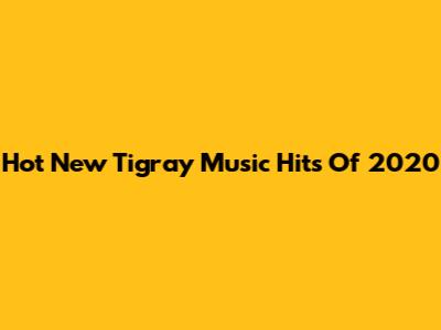 Hot New Tigray Music Hits Of 2020