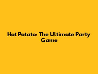 Hot Potato: The Ultimate Party Game