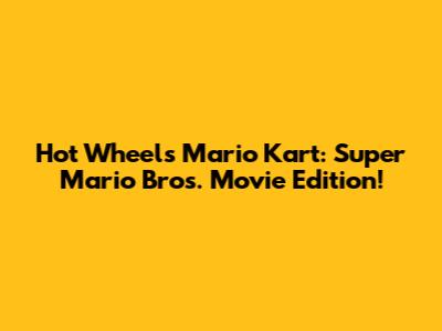 Hot Wheels Mario Kart: Super Mario Bros. Movie Edition!