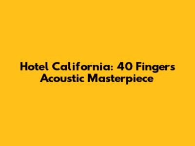 Hotel California: 40 Fingers' Acoustic Masterpiece