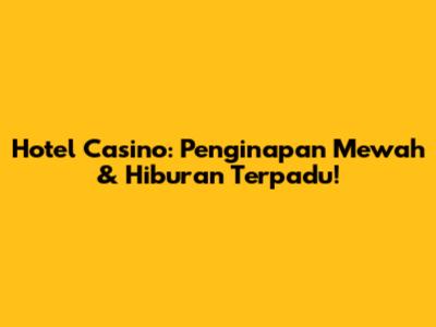 Hotel Casino: Penginapan Mewah & Hiburan Terpadu!
