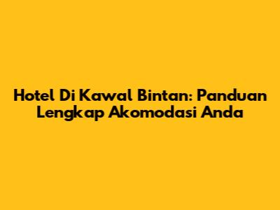 Hotel Di Kawal Bintan: Panduan Lengkap Akomodasi Anda