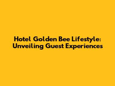 Hotel Golden Bee Lifestyle: Unveiling Guest Experiences