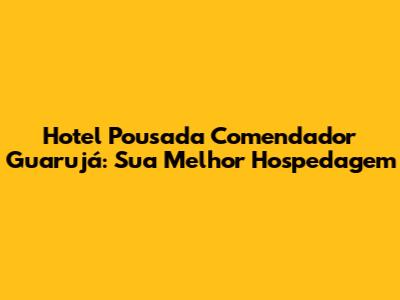 Hotel Pousada Comendador Guarujá: Sua Melhor Hospedagem