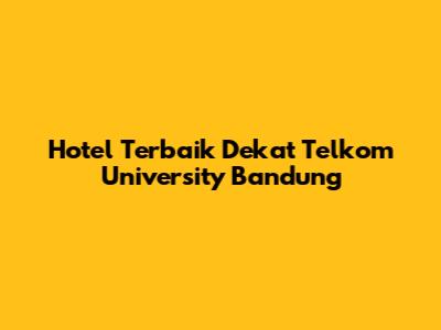 Hotel Terbaik Dekat Telkom University Bandung
