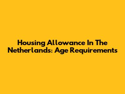 Housing Allowance In The Netherlands: Age Requirements