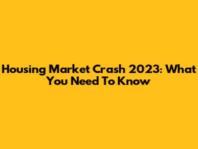 Housing Market Crash 2023: What You Need To Know