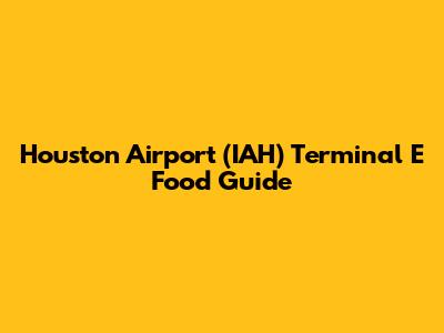 Houston Airport (IAH) Terminal E Food Guide