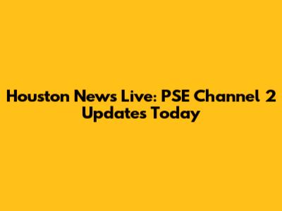 Houston News Live: PSE Channel 2 Updates Today