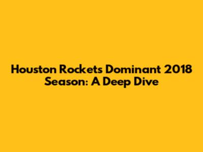 Houston Rockets' Dominant 2018 Season: A Deep Dive