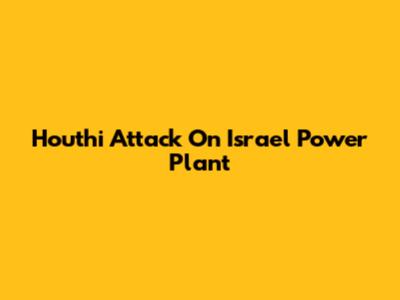 Houthi Attack On Israel Power Plant