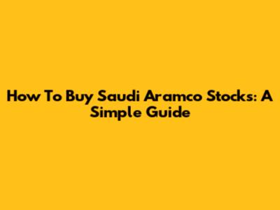 How To Buy Saudi Aramco Stocks: A Simple Guide