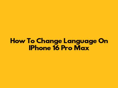 How To Change Language On IPhone 16 Pro Max