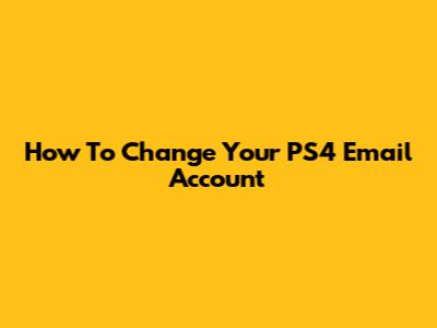 How To Change Your PS4 Email Account