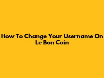 How To Change Your Username On Le Bon Coin