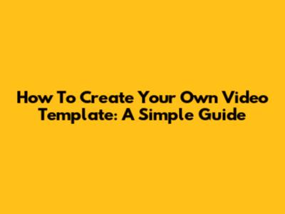 How To Create Your Own Video Template: A Simple Guide