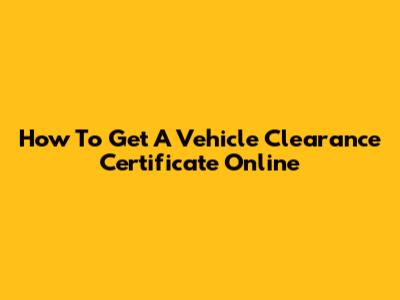 How To Get A Vehicle Clearance Certificate Online