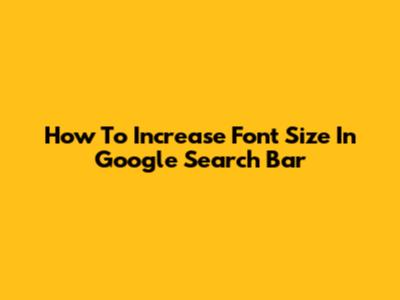 How To Increase Font Size In Google Search Bar