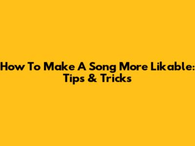 How To Make A Song More Likable: Tips & Tricks