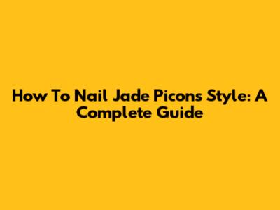 How To Nail Jade Picon's Style: A Complete Guide