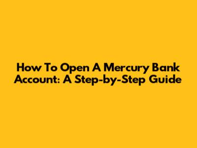 How To Open A Mercury Bank Account: A Step-by-Step Guide