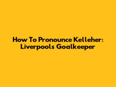 How To Pronounce Kelleher: Liverpool's Goalkeeper