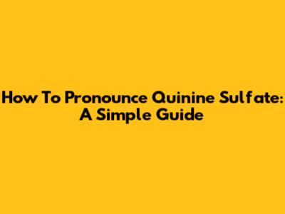 How To Pronounce Quinine Sulfate: A Simple Guide