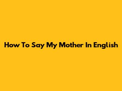 How To Say "My Mother" In English
