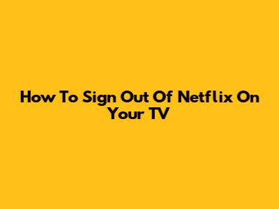 How To Sign Out Of Netflix On Your TV
