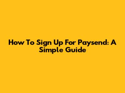 How To Sign Up For Paysend: A Simple Guide