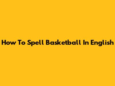 How To Spell 'Basketball' In English