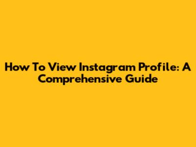 How To View Instagram Profile: A Comprehensive Guide