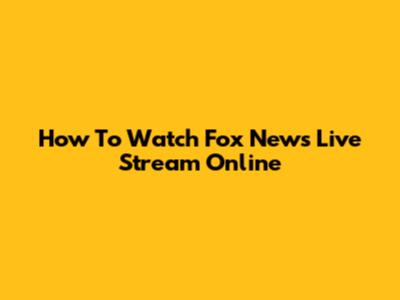 How To Watch Fox News Live Stream Online