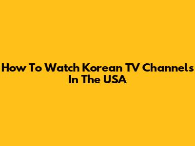 How To Watch Korean TV Channels In The USA