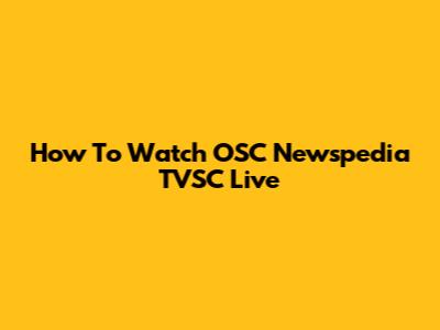 How To Watch OSC Newspedia TVSC Live