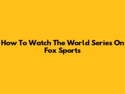 How To Watch The World Series On Fox Sports