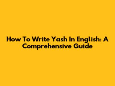 How To Write 'Yash' In English: A Comprehensive Guide