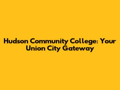 Hudson Community College: Your Union City Gateway