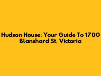 Hudson House: Your Guide To 1700 Blanshard St, Victoria