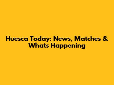 Huesca Today: News, Matches & What's Happening