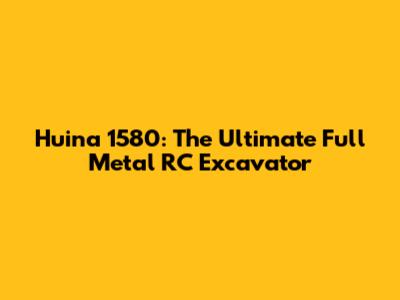 Huina 1580: The Ultimate Full Metal RC Excavator