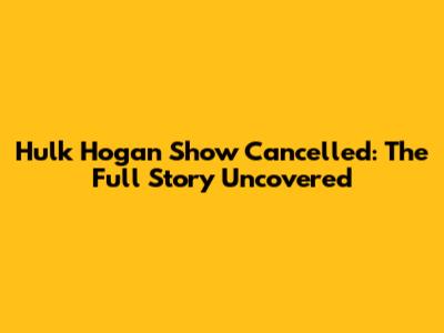 Hulk Hogan Show Cancelled: The Full Story Uncovered