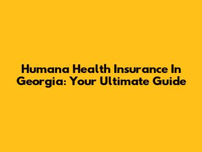 Humana Health Insurance In Georgia: Your Ultimate Guide