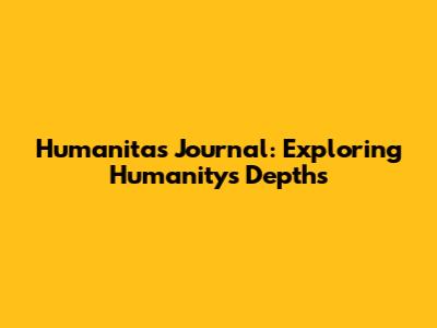 Humanitas Journal: Exploring Humanity's Depths