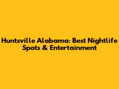 Huntsville Alabama: Best Nightlife Spots & Entertainment