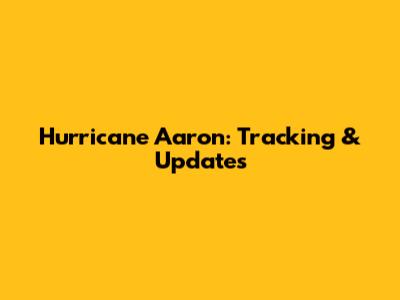 Hurricane Aaron: Tracking & Updates