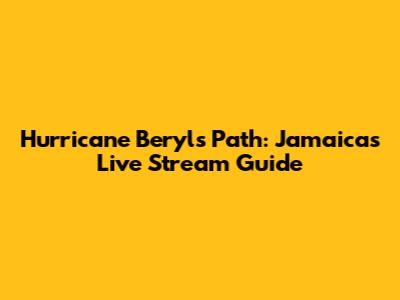 Hurricane Beryl's Path: Jamaica's Live Stream Guide