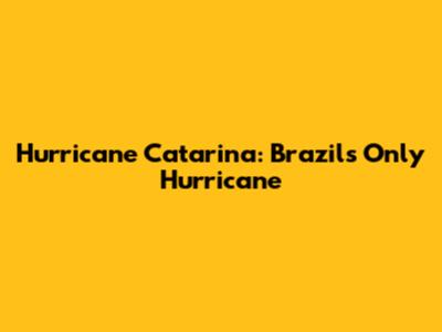Hurricane Catarina: Brazil's Only Hurricane