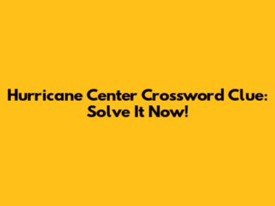 Hurricane Center Crossword Clue: Solve It Now!