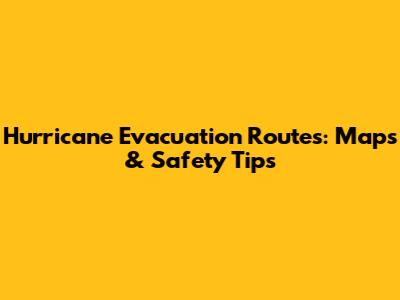 Hurricane Evacuation Routes: Maps & Safety Tips